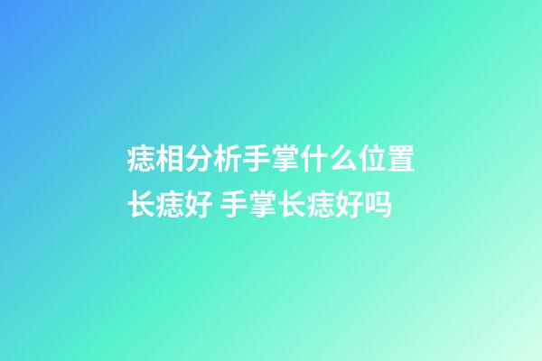 痣相分析手掌什么位置长痣好 手掌长痣好吗